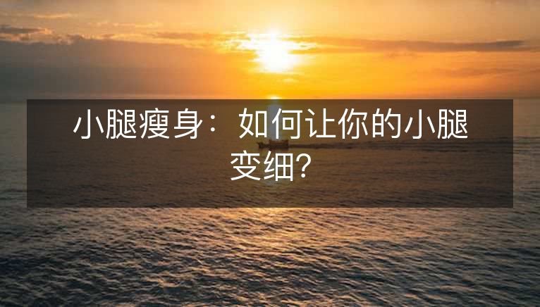 小腿瘦身:如何让你的小腿变细? 小腿瘦身:如何让你的小腿变细?